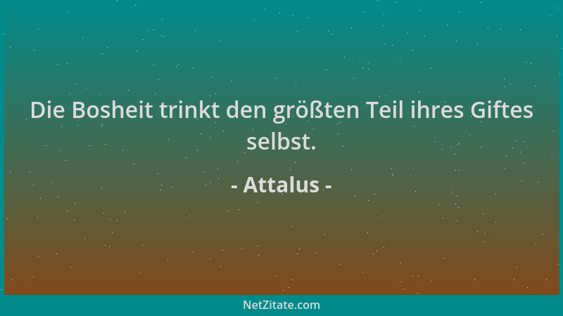 Attalus - Die Bosheit trinkt den größten Teil ihres Giftes selbst....