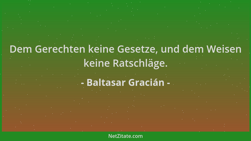 Baltasar Gracián - Dem Gerechten keine Gesetze, und dem Weisen keine Ratschläge....