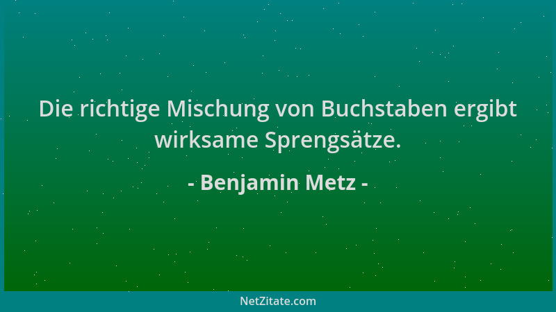 Benjamin Metz - Die richtige Mischung von Buchstaben ergibt wirksame Sprengsätze....