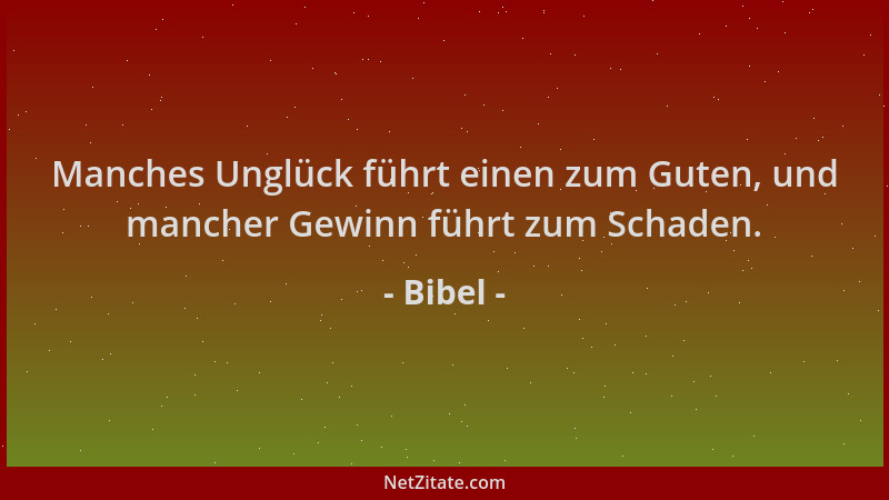 Bibel - Manches Unglück führt einen zum Guten, und mancher Gewinn führt zum Schaden....