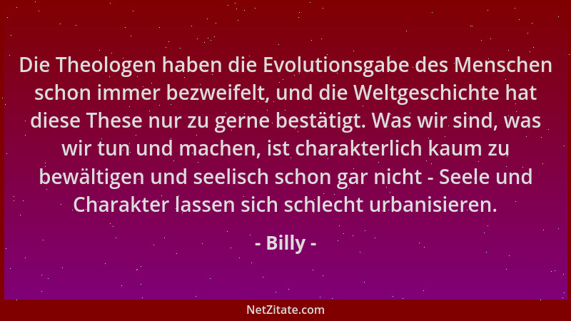 Billy - Die Theologen haben die Evolutionsgabe des Menschen schon immer bezweifelt, und die Weltgeschichte hat diese These...