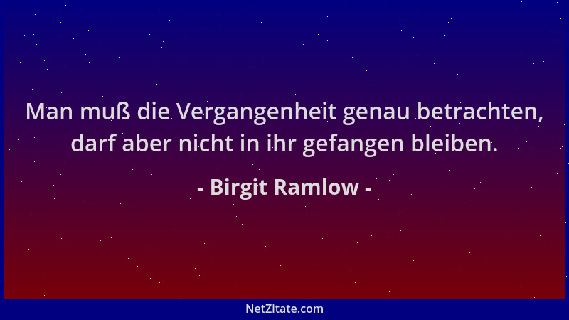 Birgit Ramlow - Man muß die Vergangenheit genau betrachten, darf aber nicht in ihr gefangen bleiben....