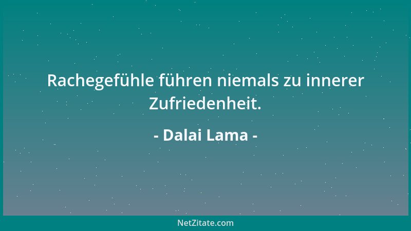 Dalai Lama - Rachegefühle führen niemals zu innerer Zufriedenheit....