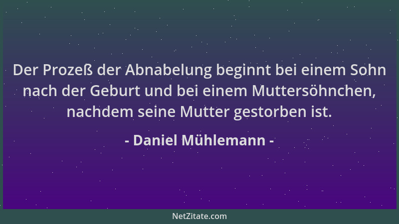 Daniel Mühlemann - Der Prozeß der Abnabelung beginnt bei einem Sohn nach der Geburt und bei einem Muttersöhnchen, nachdem s...