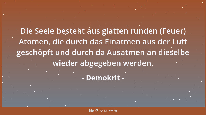 Demokrit - Die Seele besteht aus glatten runden (Feuer) Atomen, die durch das Einatmen aus der Luft geschöpft und durch da...