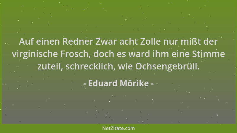 Eduard Mörike - Auf einen Redner Zwar acht Zolle nur mißt der virginische Frosch, doch es ward ihm eine Stimme zuteil, schr...