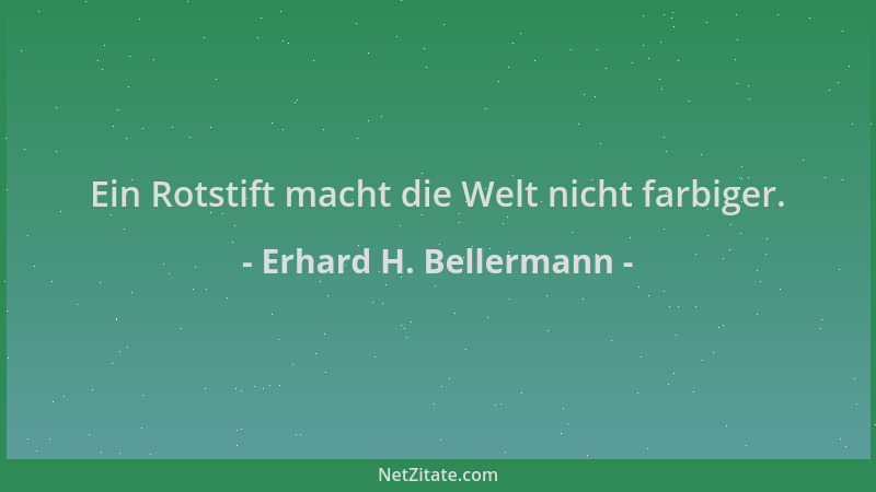 Erhard H. Bellermann - Ein Rotstift macht die Welt nicht farbiger....