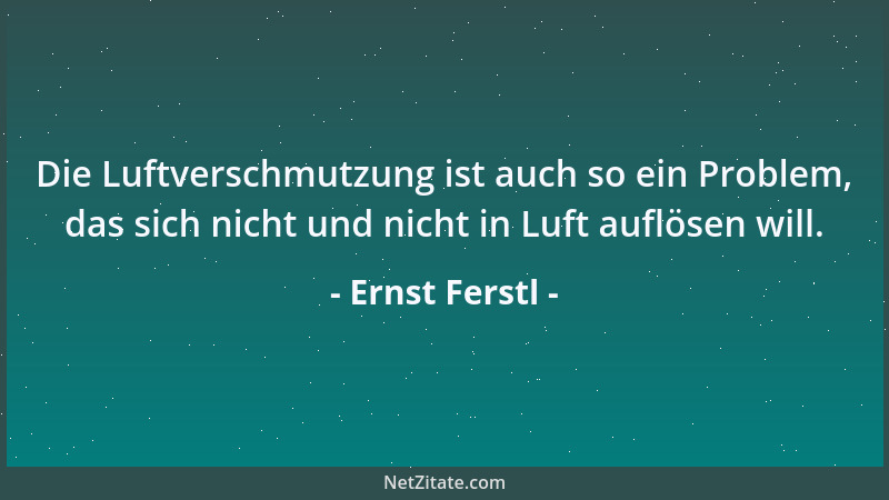 Ernst Ferstl - Die Luftverschmutzung ist auch so ein Problem, das sich nicht und nicht in Luft auflösen will....