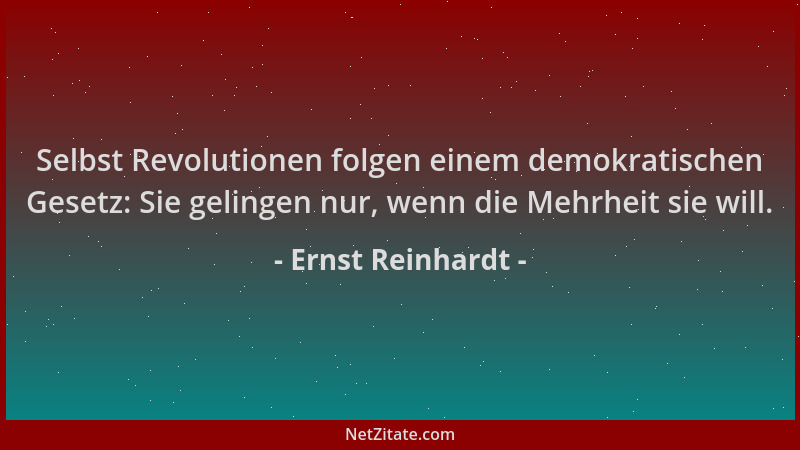 Ernst Reinhardt - Selbst Revolutionen folgen einem demokratischen Gesetz: Sie gelingen nur, wenn die Mehrheit sie will....
