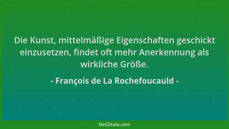 François de La Rochefoucauld - Die Kunst, mittelmäßige Eigenschaften geschickt einzusetzen, findet oft mehr Anerkennung als...