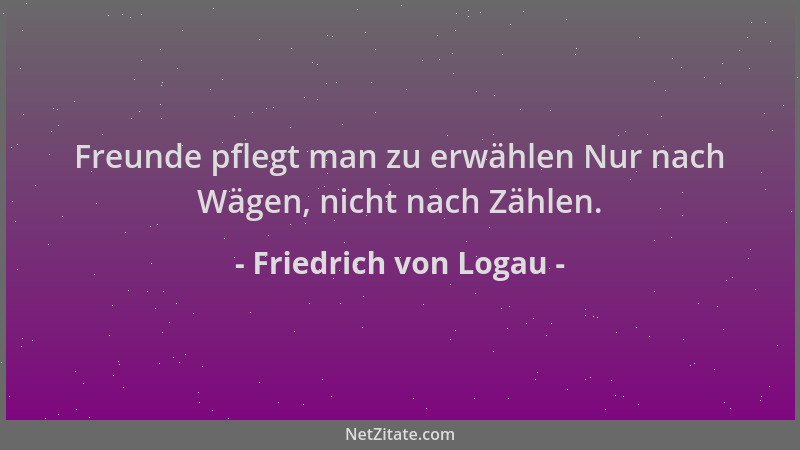 Friedrich von Logau - Freunde pflegt man zu erwählen Nur nach Wägen, nicht nach Zählen....
