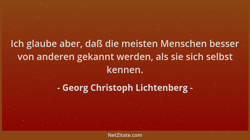 Georg Christoph Lichtenberg - Ich glaube aber, daß die meisten Menschen besser von anderen gekannt werden, als sie sich sel...