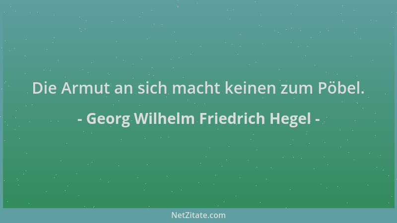Georg Wilhelm Friedrich Hegel - Die Armut an sich macht keinen zum Pöbel....