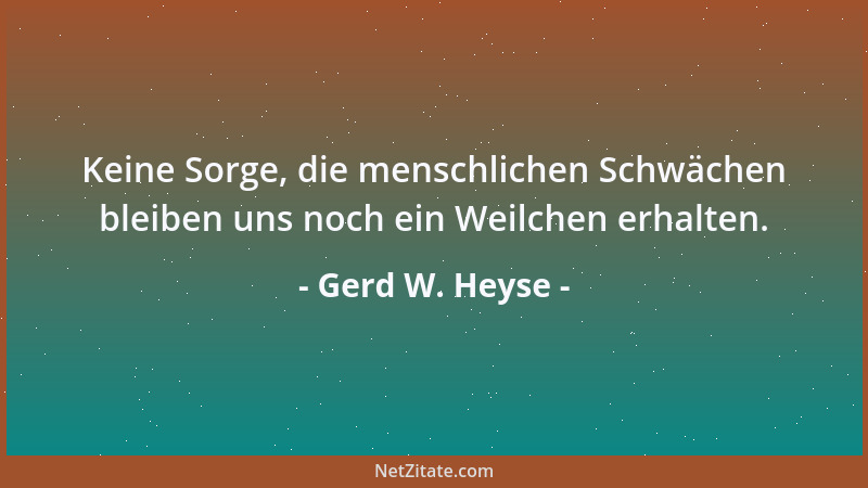 Gerd W. Heyse - Keine Sorge, die menschlichen Schwächen bleiben uns noch ein Weilchen erhalten....