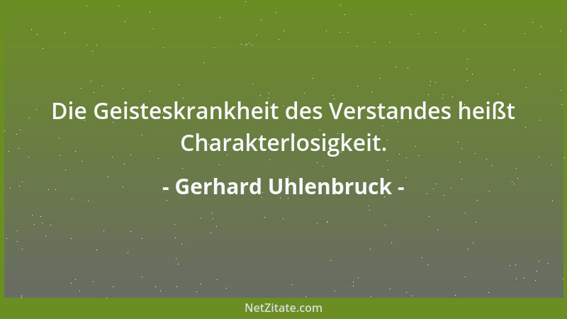 Gerhard Uhlenbruck - Die Geisteskrankheit des Verstandes heißt Charakterlosigkeit....