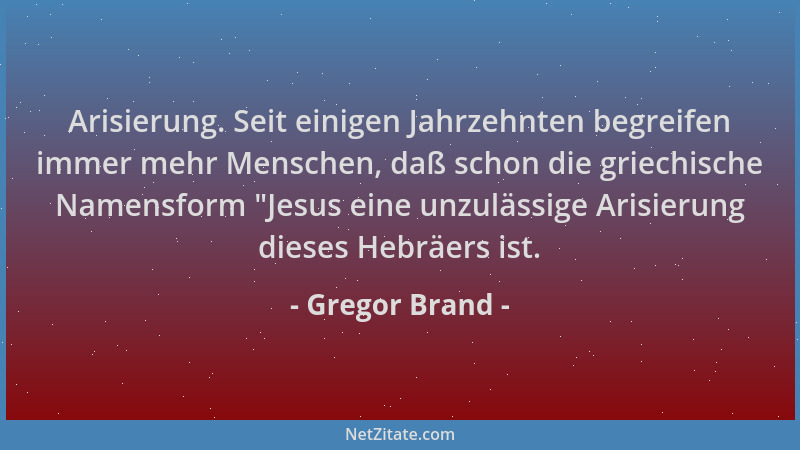 Gregor Brand - Arisierung. Seit einigen Jahrzehnten begreifen immer mehr Menschen, daß schon die griechische Namensform  "Je...