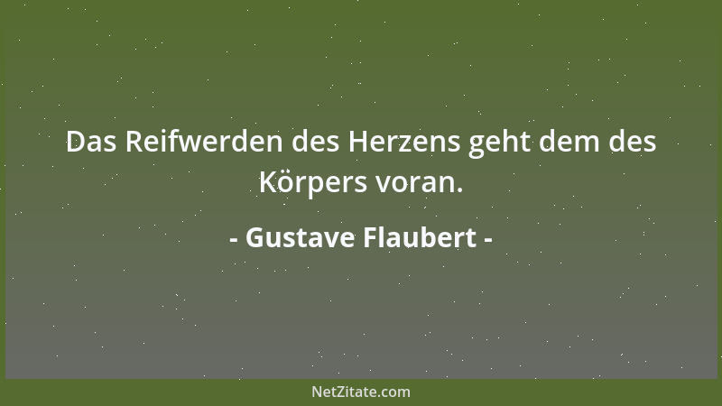 Gustave Flaubert - Das Reifwerden des Herzens geht dem des Körpers voran....