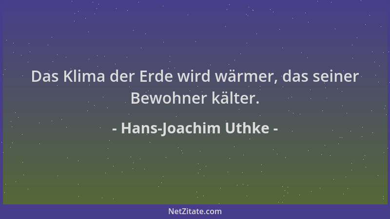 Hans-Joachim Uthke - Das Klima der Erde wird wärmer, das seiner Bewohner kälter....