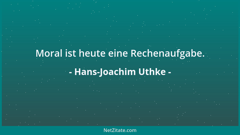 Hans-Joachim Uthke - Moral ist heute eine Rechenaufgabe....