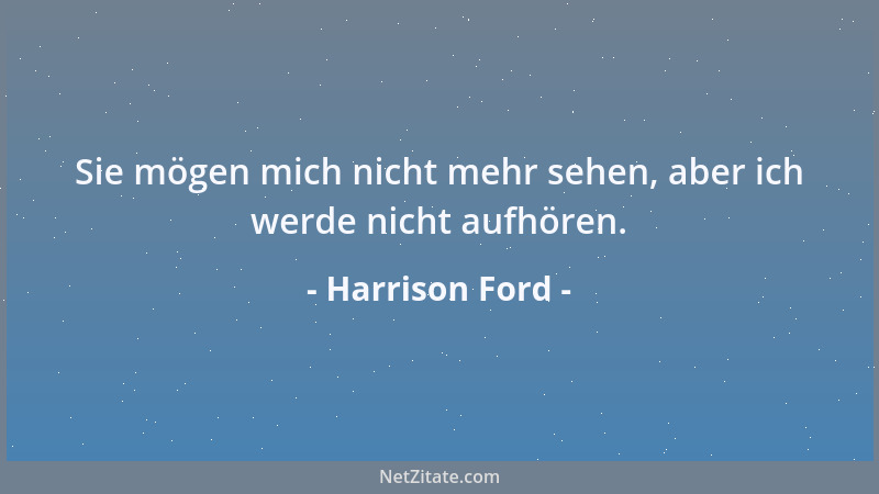 Harrison Ford - Sie mögen mich nicht mehr sehen, aber ich werde nicht aufhören....