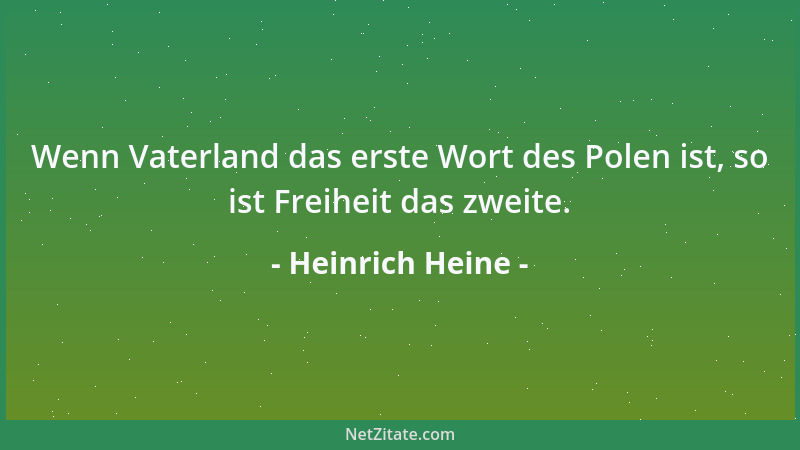 Heinrich Heine - Wenn Vaterland das erste Wort des Polen ist, so ist Freiheit das zweite....