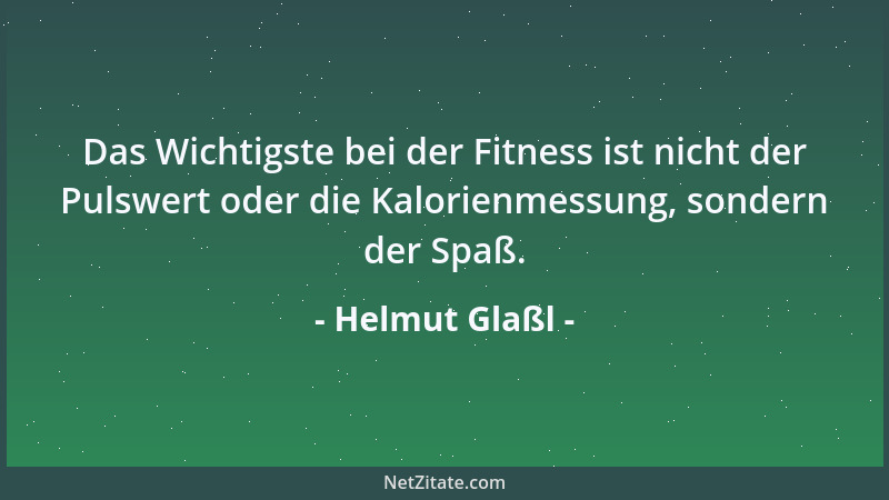 Helmut Glaßl - Das Wichtigste bei der Fitness ist nicht der Pulswert oder die Kalorienmessung, sondern der Spaß....