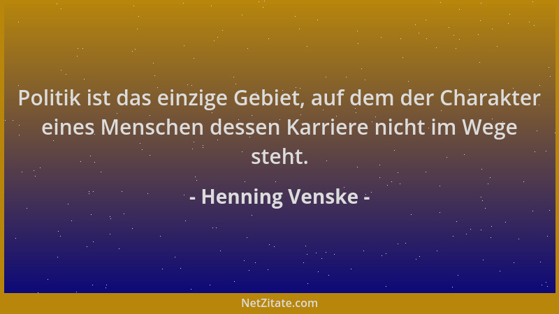 Henning Venske - Politik ist das einzige Gebiet, auf dem der Charakter eines Menschen dessen Karriere nicht im Wege steht....