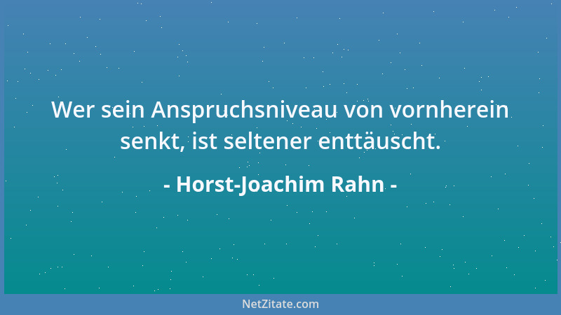 Horst-Joachim Rahn - Wer sein Anspruchsniveau von vornherein senkt, ist seltener enttäuscht....
