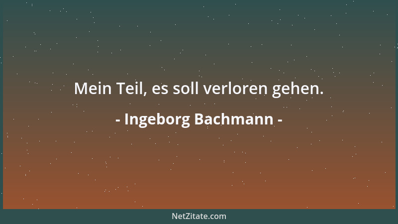 Ingeborg Bachmann - Mein Teil, es soll verloren gehen....