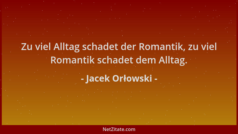 Jacek Orłowski - Zu viel Alltag schadet der Romantik, zu viel Romantik schadet dem Alltag....