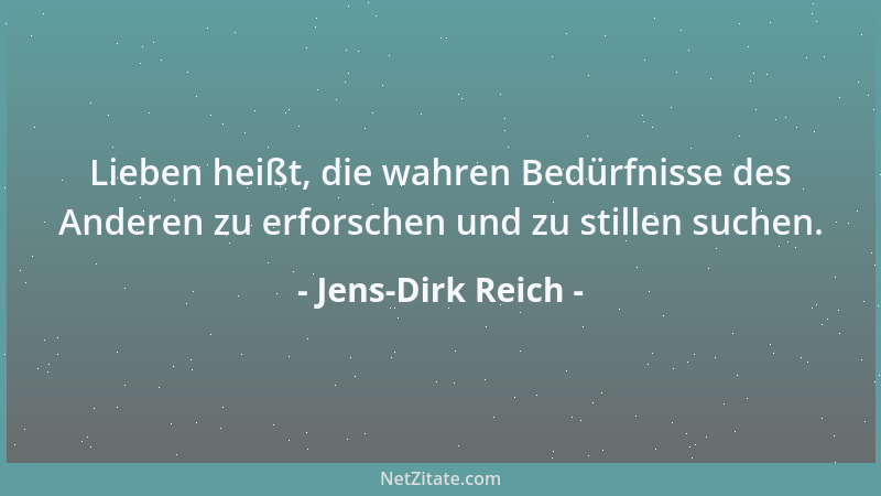 Jens-Dirk Reich - Lieben heißt, die wahren Bedürfnisse des Anderen zu erforschen und zu stillen suchen....