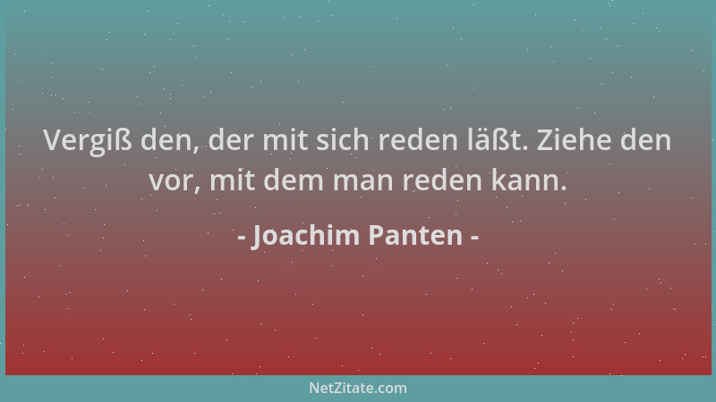 Joachim Panten - Vergiß den, der mit sich reden läßt. Ziehe den vor, mit dem man reden kann....