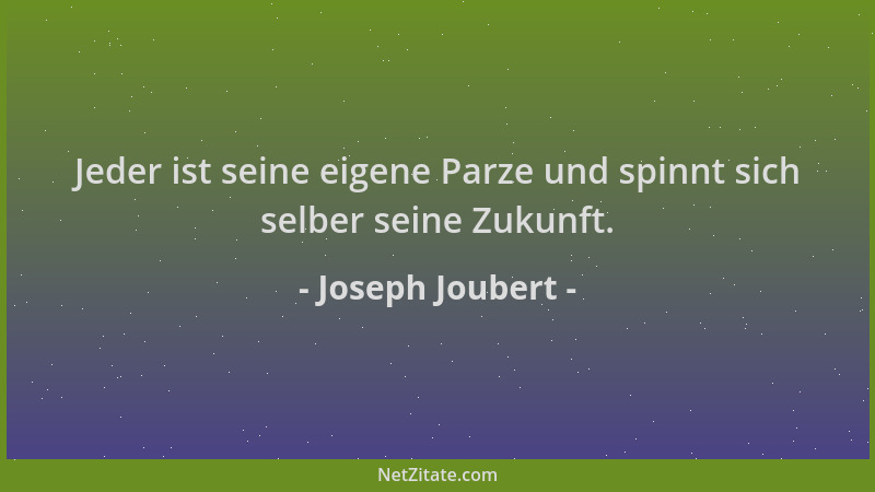 Joseph Joubert - Jeder ist seine eigene Parze und spinnt sich selber seine Zukunft....