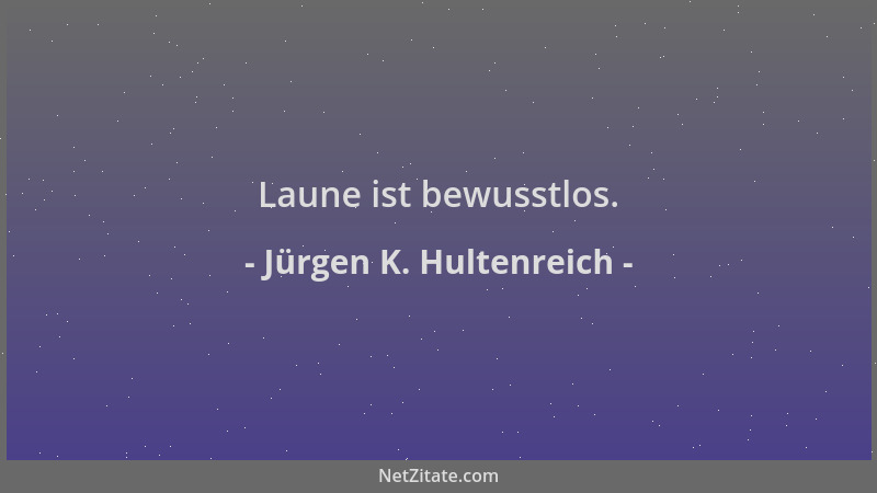 Jürgen K. Hultenreich - Laune ist bewusstlos....