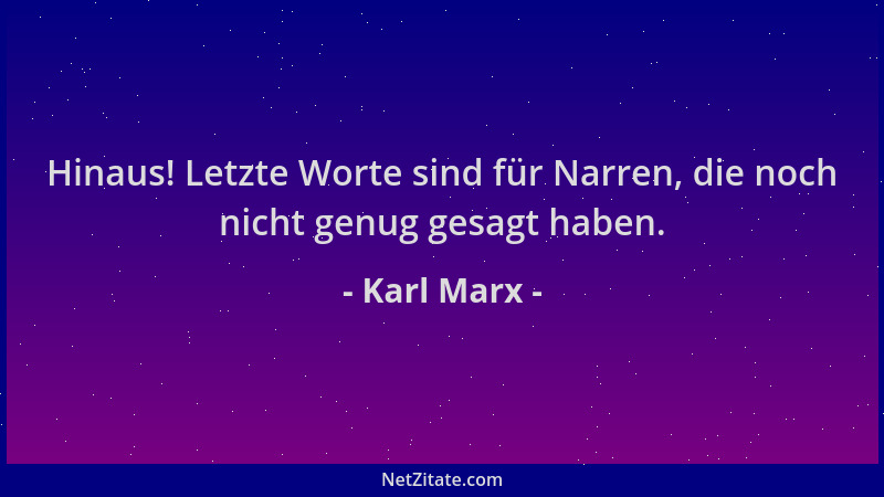 Karl Marx - Hinaus! Letzte Worte sind für Narren, die noch nicht genug gesagt haben....