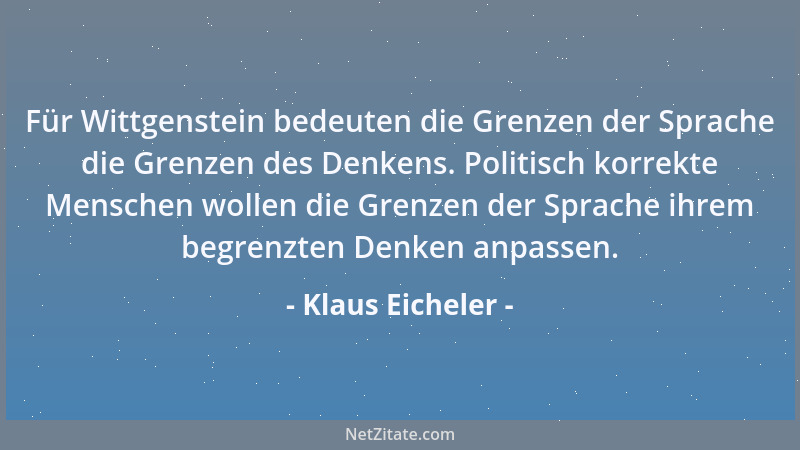 Klaus Eicheler - Für Wittgenstein bedeuten die Grenzen der Sprache die Grenzen des Denkens. Politisch korrekte Menschen wol...