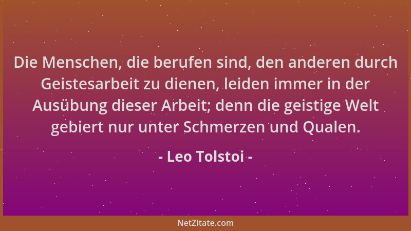 Leo Tolstoi - Die Menschen, die berufen sind, den anderen durch Geistesarbeit zu dienen, leiden immer in der Ausübung diese...