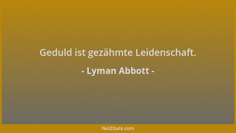 Lyman Abbott - Geduld ist gezähmte Leidenschaft....
