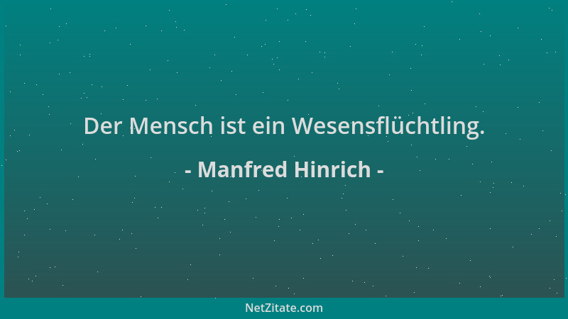 Manfred Hinrich - Der Mensch ist ein Wesensflüchtling....