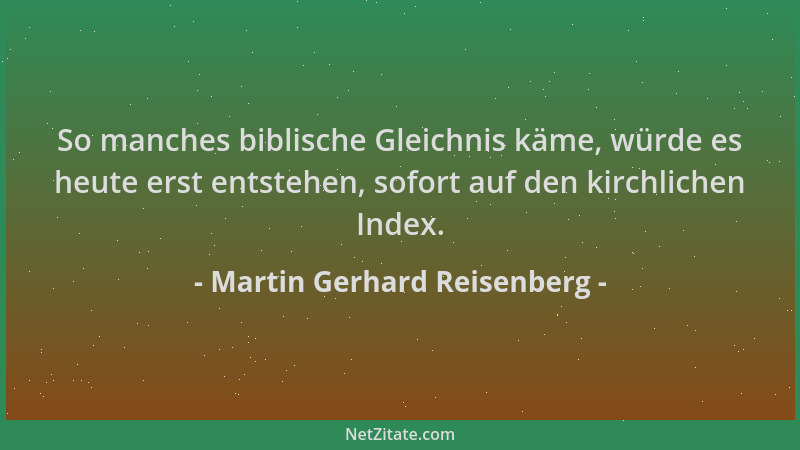 Martin Gerhard Reisenberg - So manches biblische Gleichnis käme, würde es heute erst entstehen, sofort auf den kirchlichen...