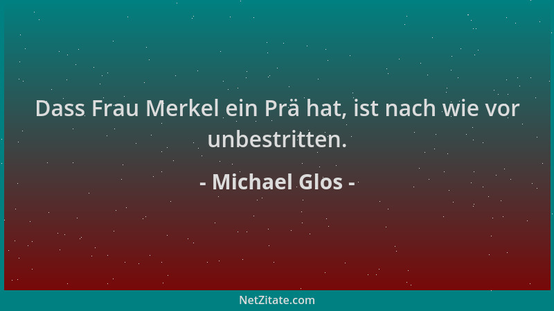 Michael Glos - Dass Frau Merkel ein Prä hat, ist nach wie vor unbestritten....