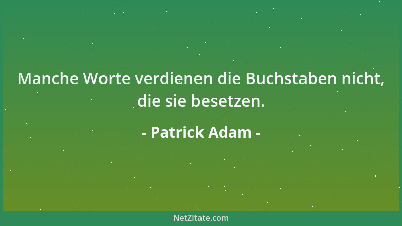 Patrick Adam - Manche Worte verdienen die Buchstaben nicht, die sie besetzen....