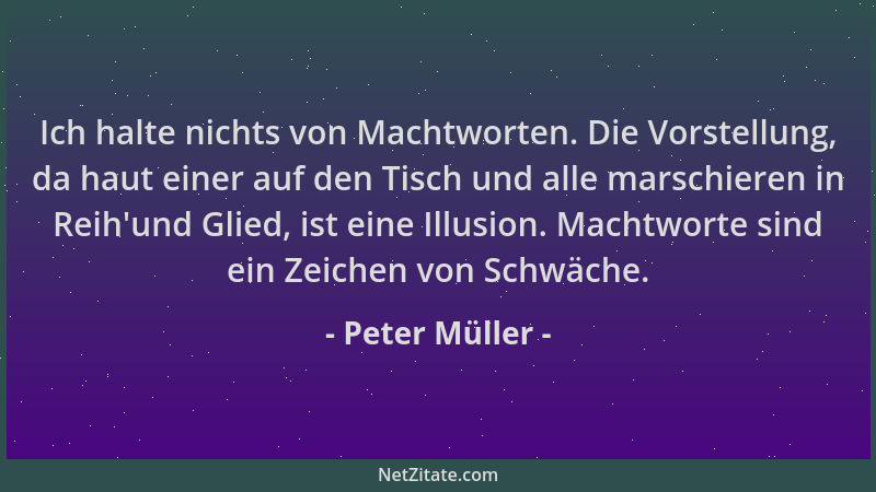 Peter Müller - Ich halte nichts von Machtworten. Die Vorstellung, da haut einer auf den Tisch und alle marschieren in Reih '...