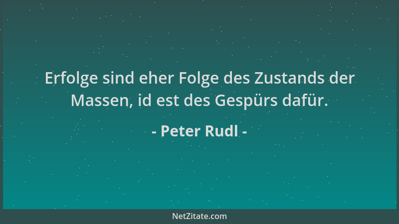 Peter Rudl - Erfolge sind eher Folge des Zustands der Massen, id est des Gespürs dafür....