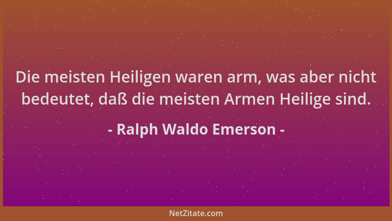 Ralph Waldo Emerson - Die meisten Heiligen waren arm, was aber nicht bedeutet, daß die meisten Armen Heilige sind....