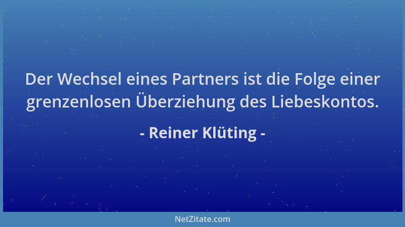 Reiner Klüting - Der Wechsel eines Partners ist die Folge einer grenzenlosen Überziehung des Liebeskontos....