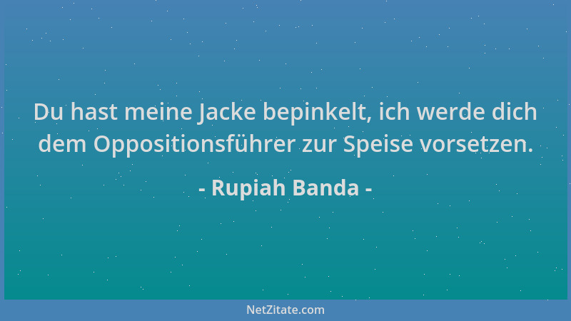 Rupiah Banda - Du hast meine Jacke bepinkelt, ich werde dich dem Oppositionsführer zur Speise vorsetzen....