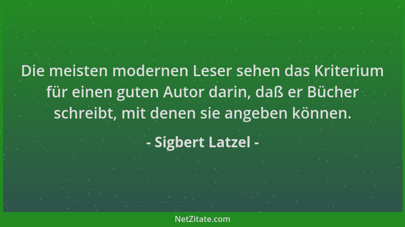 Sigbert Latzel - Die meisten modernen Leser sehen das Kriterium für einen guten Autor darin, daß er Bücher schreibt, mit de...