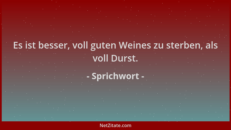 Sprichwort - Es ist besser, voll guten Weines zu sterben, als voll Durst....
