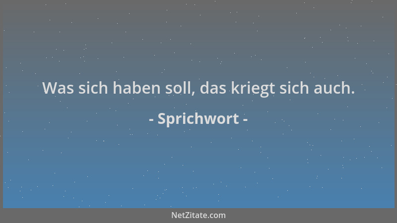 Sprichwort - Was sich haben soll, das kriegt sich auch....